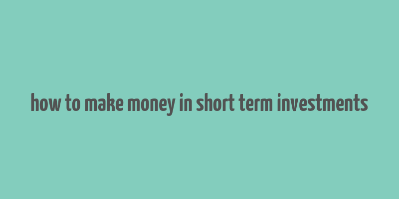 how to make money in short term investments