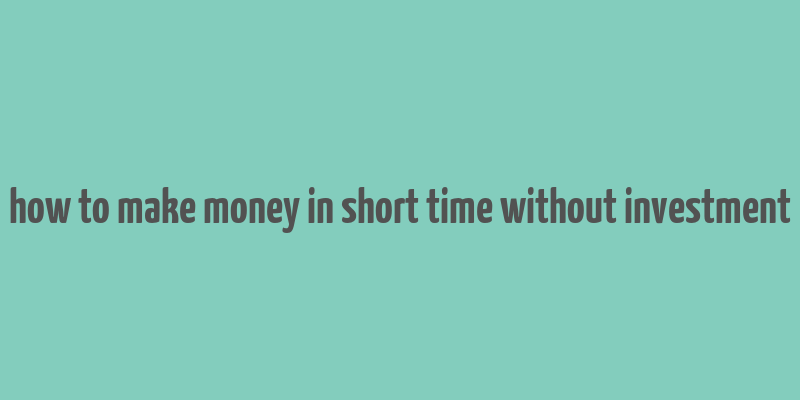 how to make money in short time without investment