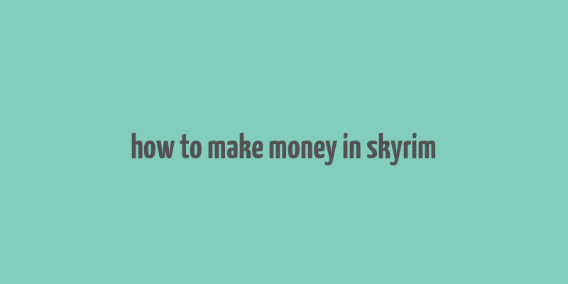 how to make money in skyrim