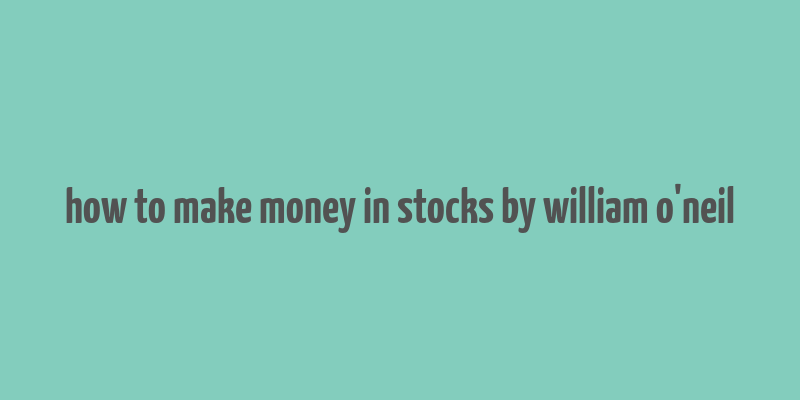 how to make money in stocks by william o'neil