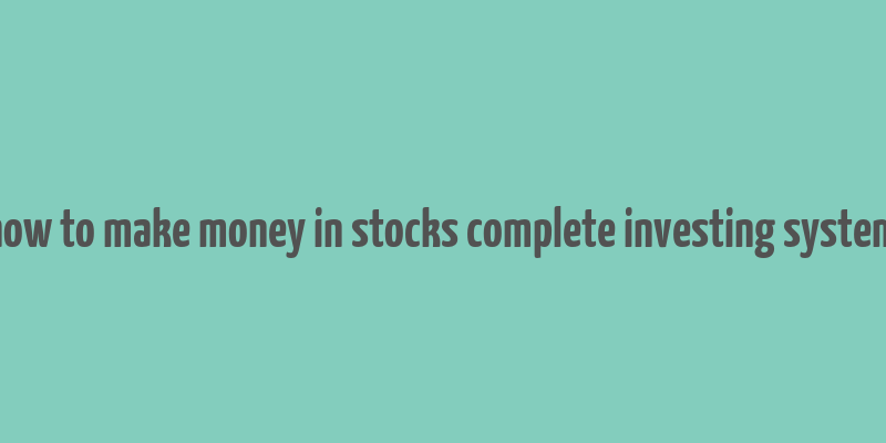 how to make money in stocks complete investing system