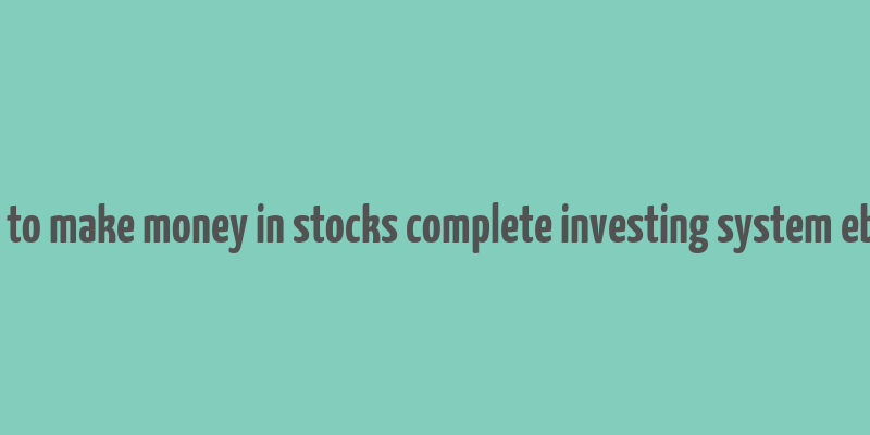 how to make money in stocks complete investing system ebook