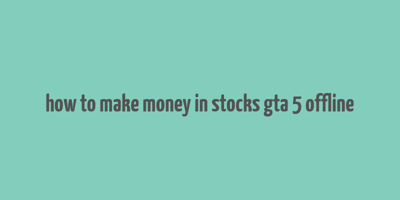 how to make money in stocks gta 5 offline