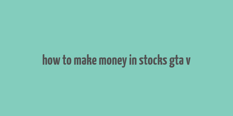 how to make money in stocks gta v