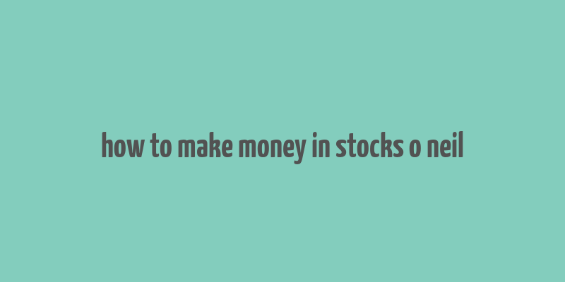 how to make money in stocks o neil