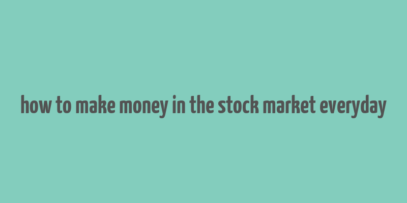 how to make money in the stock market everyday