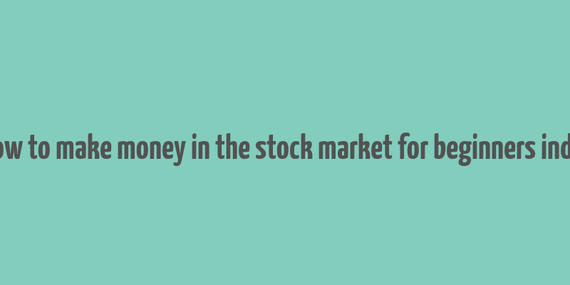 how to make money in the stock market for beginners india