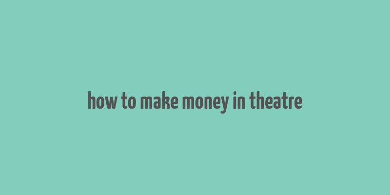 how to make money in theatre