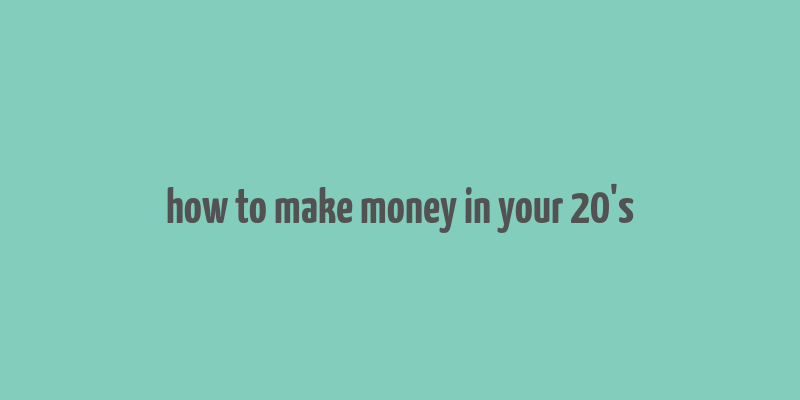 how to make money in your 20's