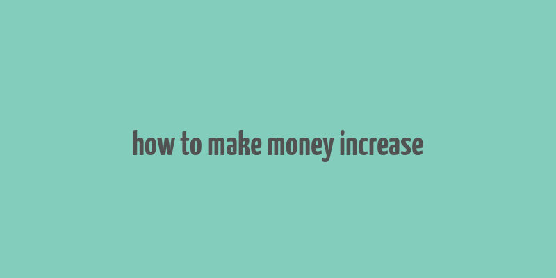 how to make money increase