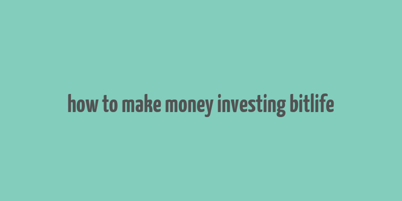 how to make money investing bitlife