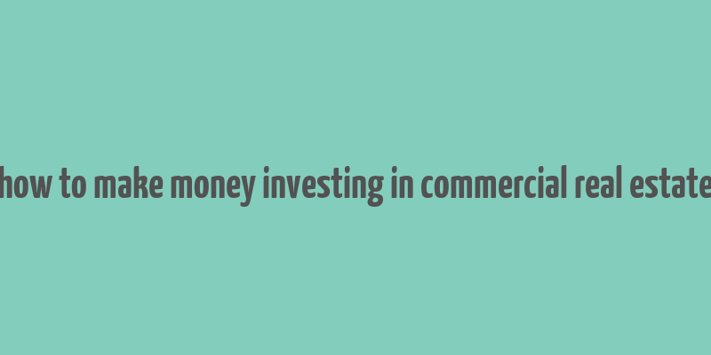 how to make money investing in commercial real estate