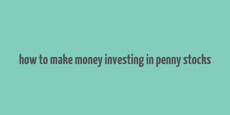 how to make money investing in penny stocks