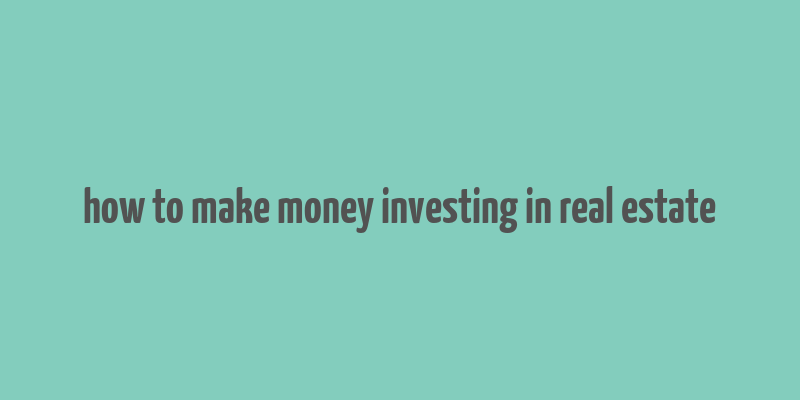 how to make money investing in real estate