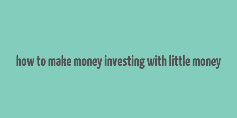 how to make money investing with little money