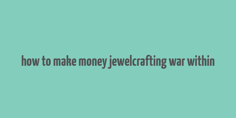 how to make money jewelcrafting war within