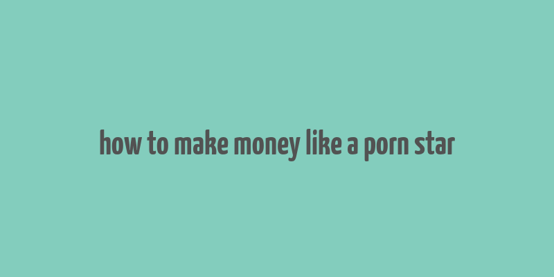 how to make money like a porn star