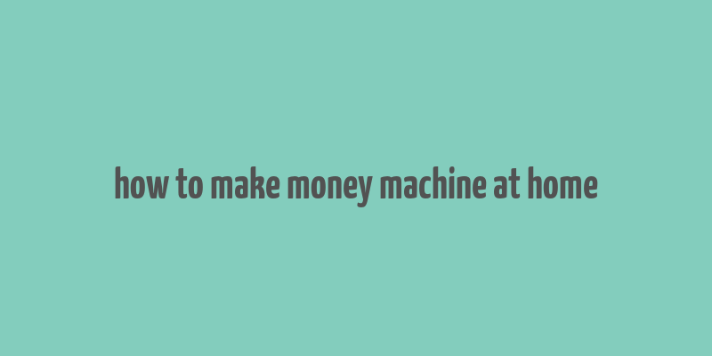 how to make money machine at home