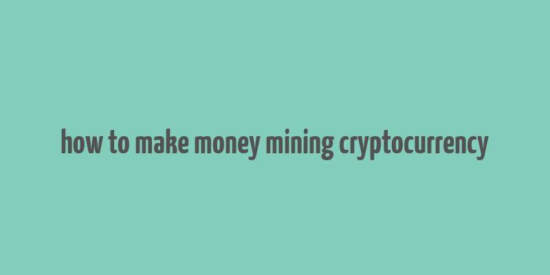 how to make money mining cryptocurrency