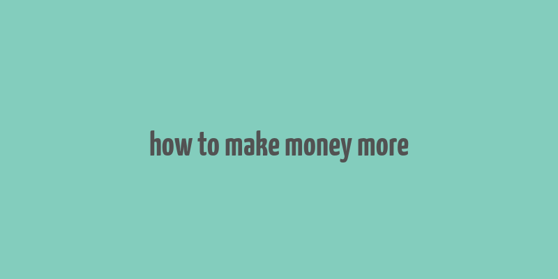 how to make money more