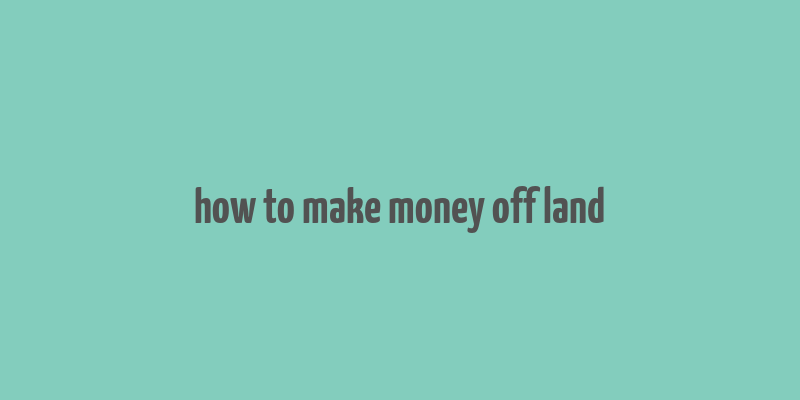 how to make money off land