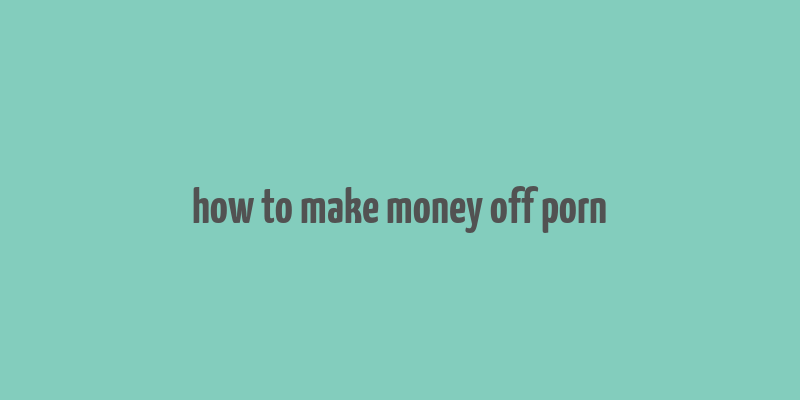 how to make money off porn