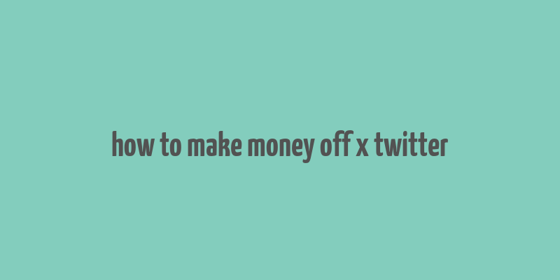 how to make money off x twitter