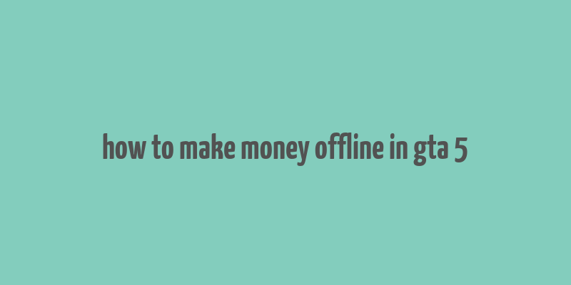 how to make money offline in gta 5