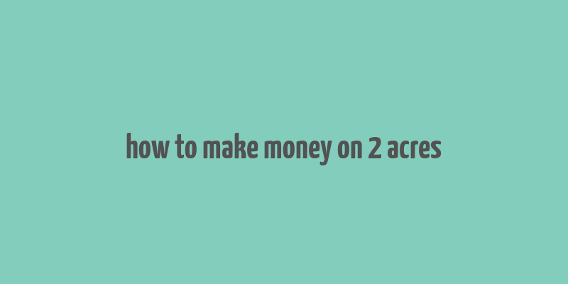 how to make money on 2 acres