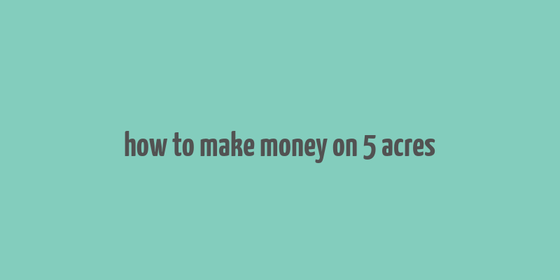 how to make money on 5 acres