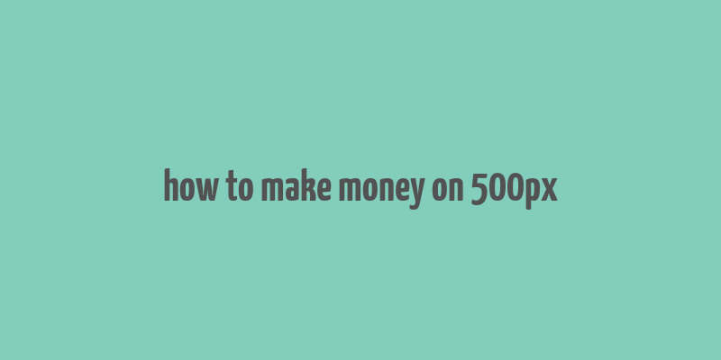 how to make money on 500px