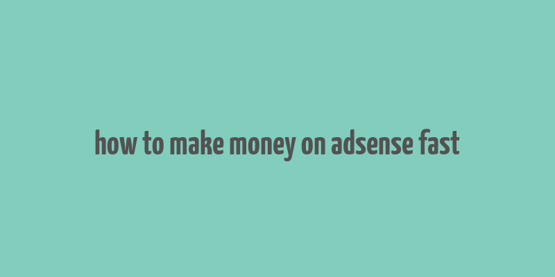 how to make money on adsense fast