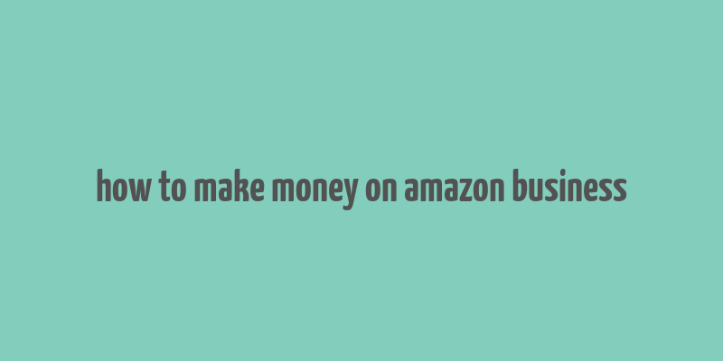 how to make money on amazon business