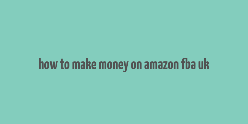 how to make money on amazon fba uk