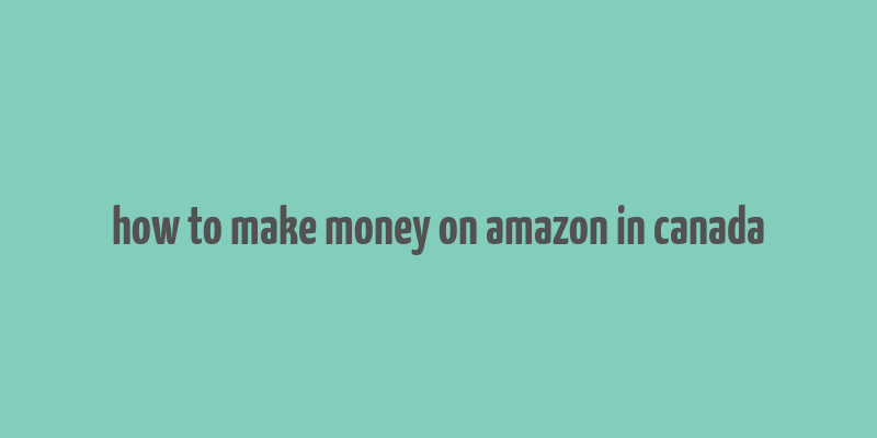 how to make money on amazon in canada