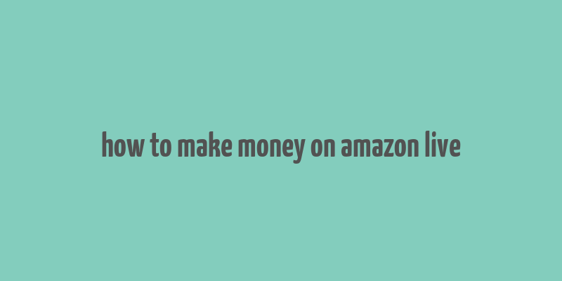 how to make money on amazon live