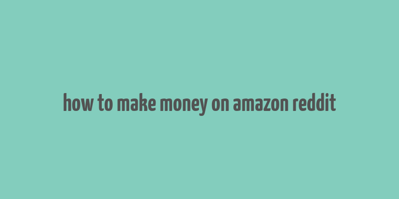 how to make money on amazon reddit