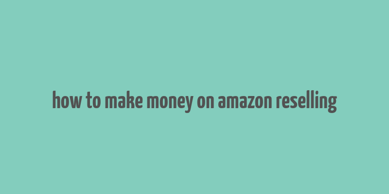 how to make money on amazon reselling