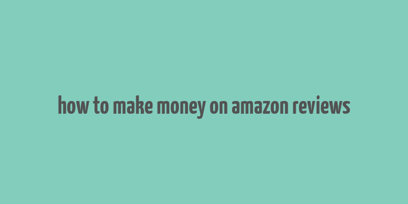 how to make money on amazon reviews