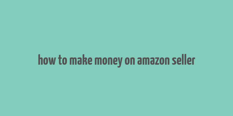 how to make money on amazon seller