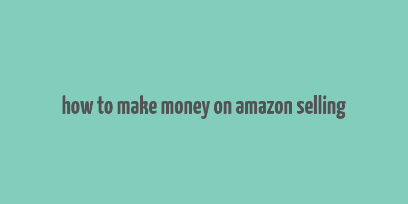 how to make money on amazon selling