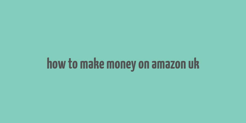 how to make money on amazon uk