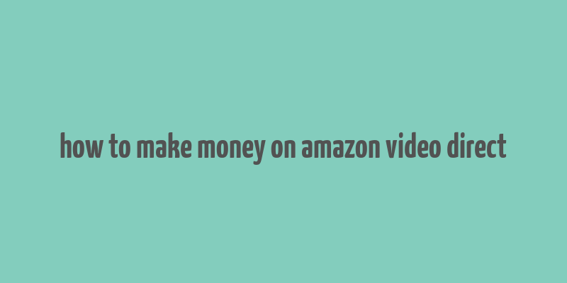 how to make money on amazon video direct