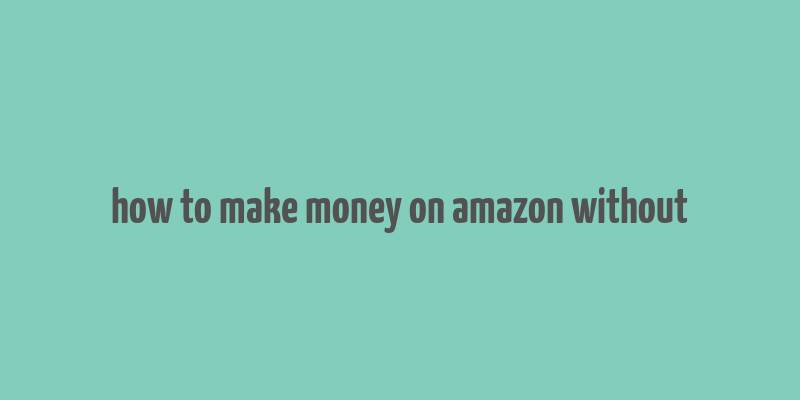 how to make money on amazon without