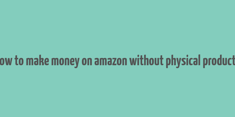 how to make money on amazon without physical products