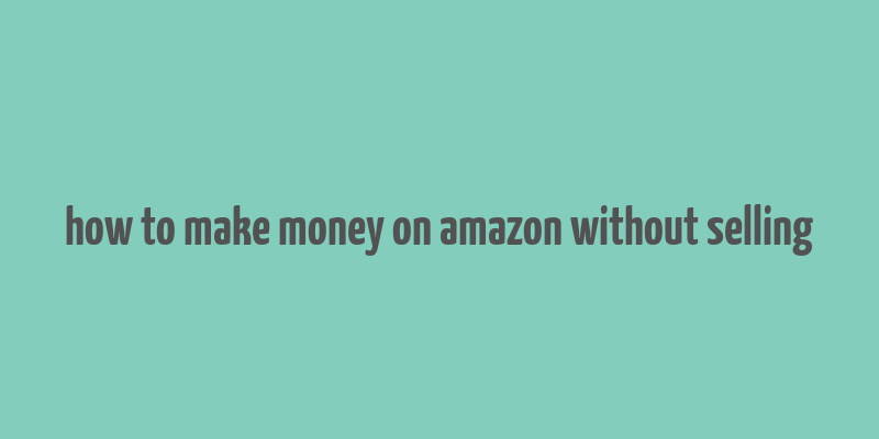 how to make money on amazon without selling