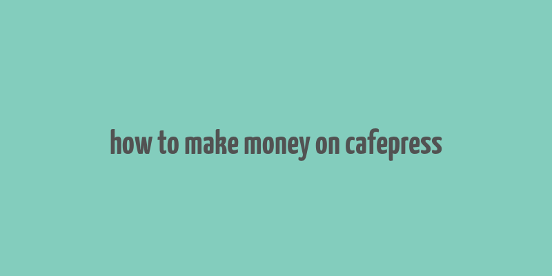 how to make money on cafepress