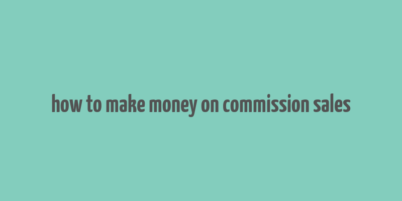 how to make money on commission sales