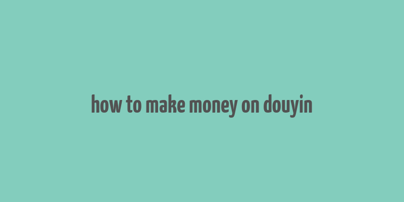 how to make money on douyin