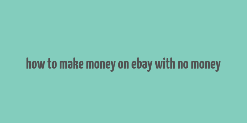 how to make money on ebay with no money